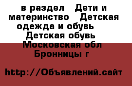  в раздел : Дети и материнство » Детская одежда и обувь »  » Детская обувь . Московская обл.,Бронницы г.